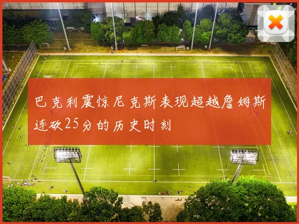 巴克利震惊尼克斯表现超越詹姆斯连砍25分的历史时刻