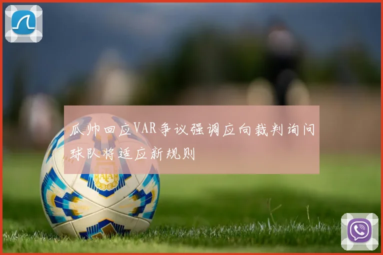瓜帅回应VAR争议强调应向裁判询问球队将适应新规则
