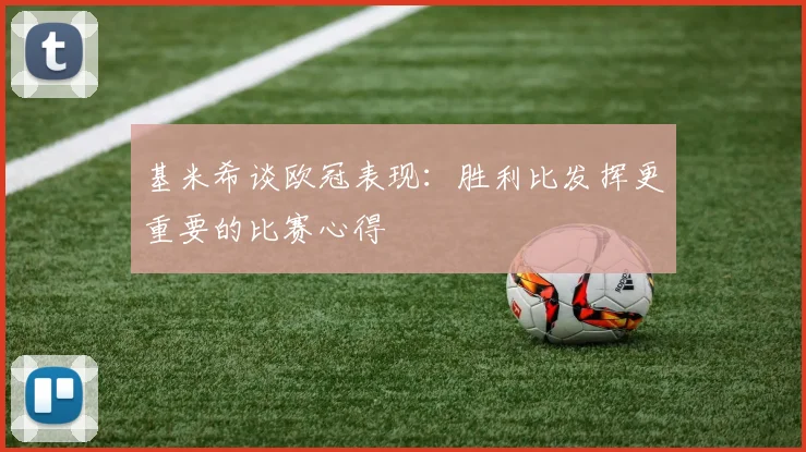 基米希谈欧冠表现：胜利比发挥更重要的比赛心得