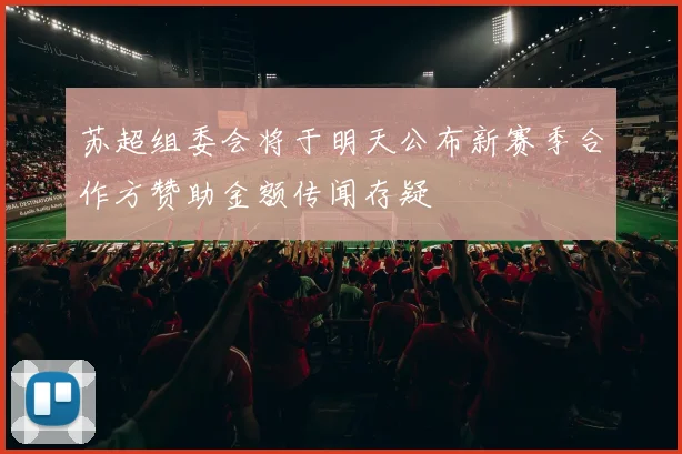 苏超组委会将于明天公布新赛季合作方赞助金额传闻存疑