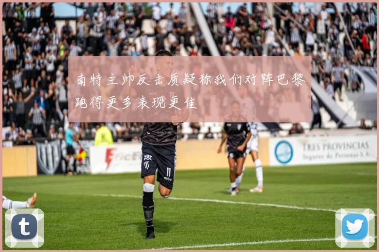 南特主帅反击质疑称我们对阵巴黎跑得更多表现更佳
