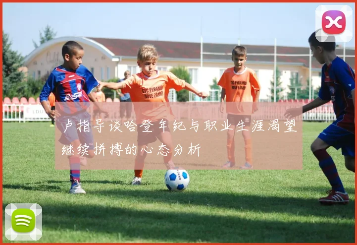 卢指导谈哈登年纪与职业生涯渴望继续拼搏的心态分析