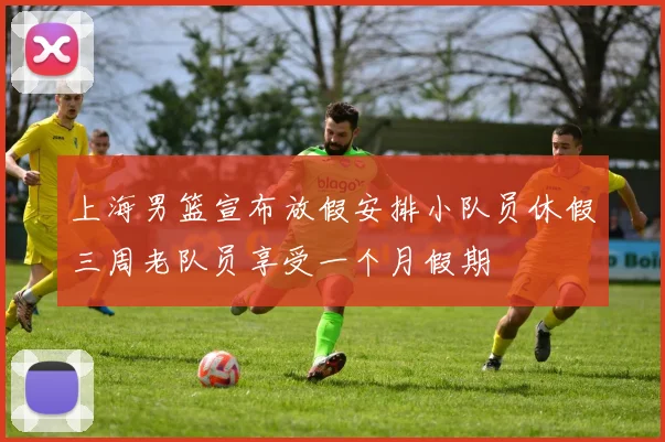 上海男篮宣布放假安排小队员休假三周老队员享受一个月假期
