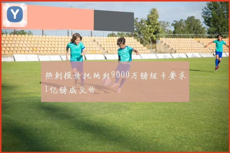 热刺报价托纳利9000万镑纽卡要求1亿镑成交价