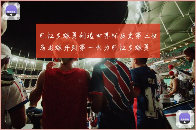 巴拉圭球员创造世界杯历史第三快乌龙球并列第一也为巴拉圭球员