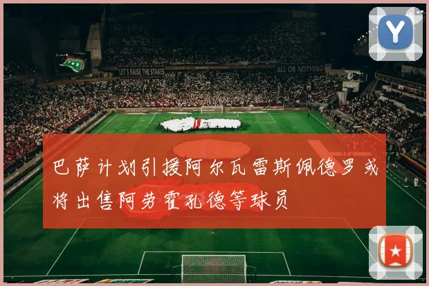 巴萨计划引援阿尔瓦雷斯佩德罗或将出售阿劳霍孔德等球员