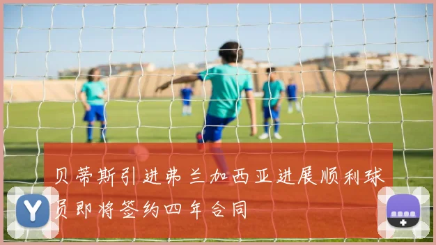 贝蒂斯引进弗兰加西亚进展顺利球员即将签约四年合同